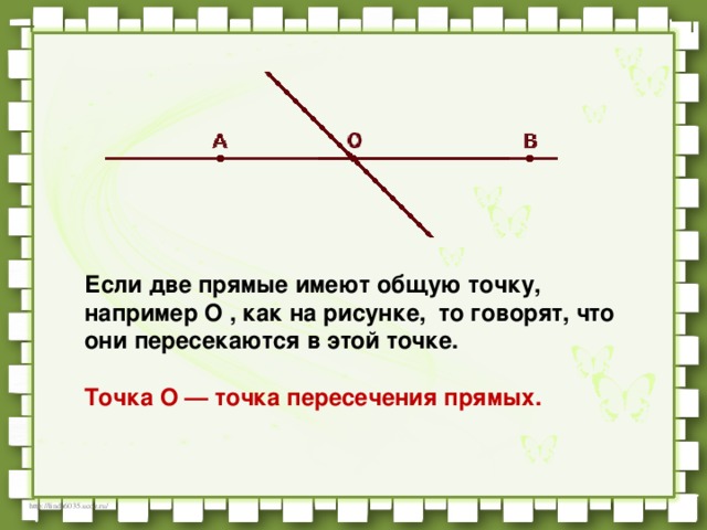 Если две прямые имеют общую точку, например O , как на рисунке,  то говорят, что они пересекаются в этой точке.     Точка O — точка пересечения прямых.       