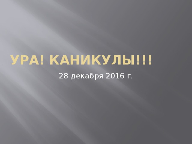 Ура! Каникулы!!! 28 декабря 2016 г. 