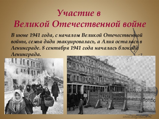 Участие в Великой Отечественной войне В июне 1941 года, с началом Великой Отечественной войны, семья дяди эвакуировалась, а Алия осталась в Ленинграде. 8 сентября 1941 года началась блокада Ленинграда.