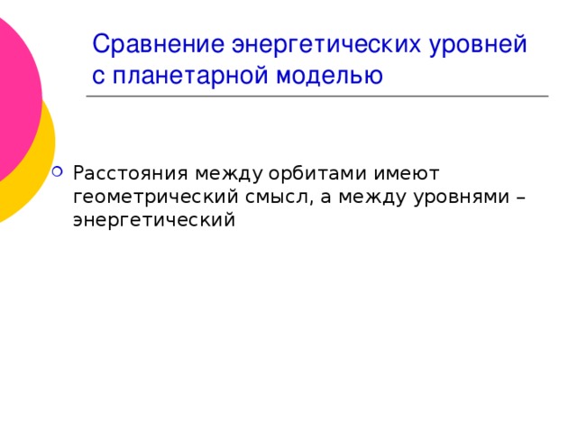 Сравнение энергетических уровней с планетарной моделью Расстояния между орбитами имеют геометрический смысл, а между уровнями – энергетический 