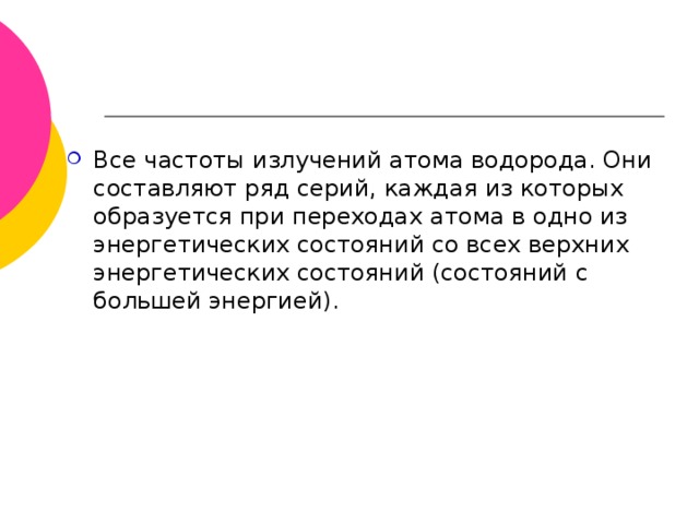 Все частоты излучений атома водорода. Они составляют ряд серий, каждая из которых образуется при переходах атома в одно из энергетических состояний со всех верхних энергетических состояний (состояний с большей энергией).  