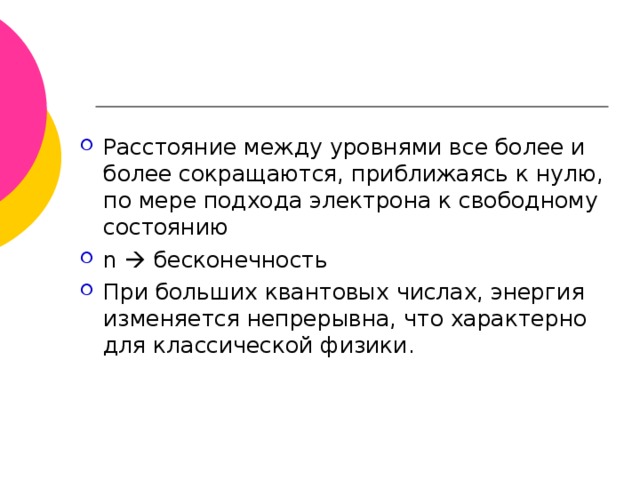 Расстояние между уровнями все более и более сокращаются, приближаясь к нулю, по мере подхода электрона к свободному состоянию n   бесконечность При больших квантовых числах, энергия изменяется непрерывна, что характерно для классической физики. 