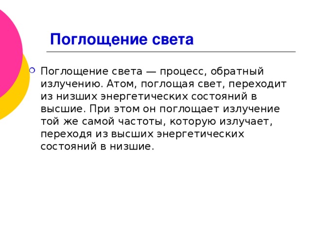 Поглощение света Поглощение света — процесс, обратный излучению. Атом, поглощая свет, переходит из низших энергетических состояний в высшие. При этом он поглощает излучение той же самой частоты, которую излучает, переходя из высших энергетических состояний в низшие.  
