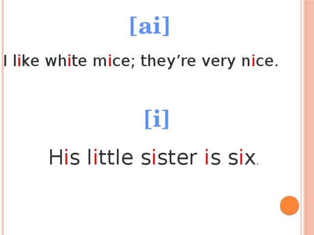 [ai] I l i ke wh i te m i ce; they’re very n i ce. [i] H i s l i ttle s i ster i s s i x . 