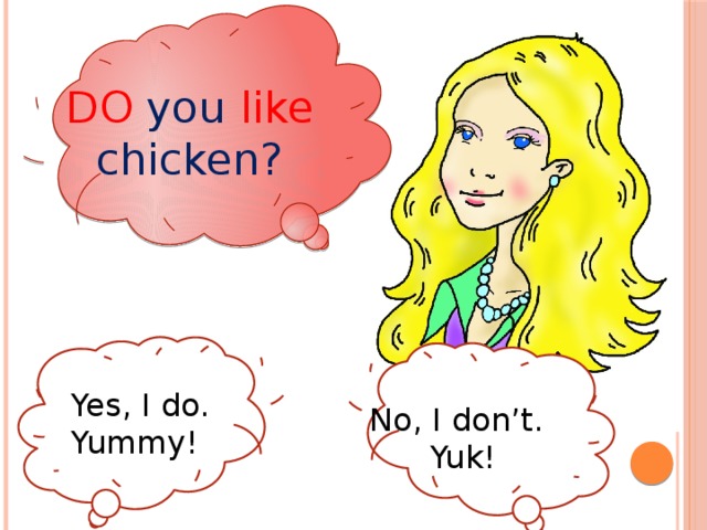 DO you like chicken? Yes, I do. Yummy! No, I don’t.  Yuk! 