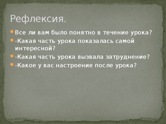 Рефлексия. Все ли вам было понятно в течение урока? -Какая часть урока показалась самой интересной? -Какая часть урока вызвала затруднение? -Какое у вас настроение после урока? 