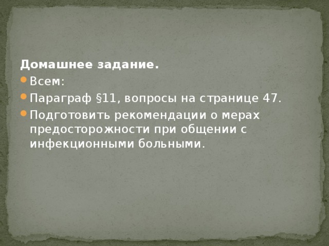 Домашнее задание. Всем: Параграф §11, вопросы на странице 47. Подготовить рекомендации о мерах предосторожности при общении с инфекционными больными. 