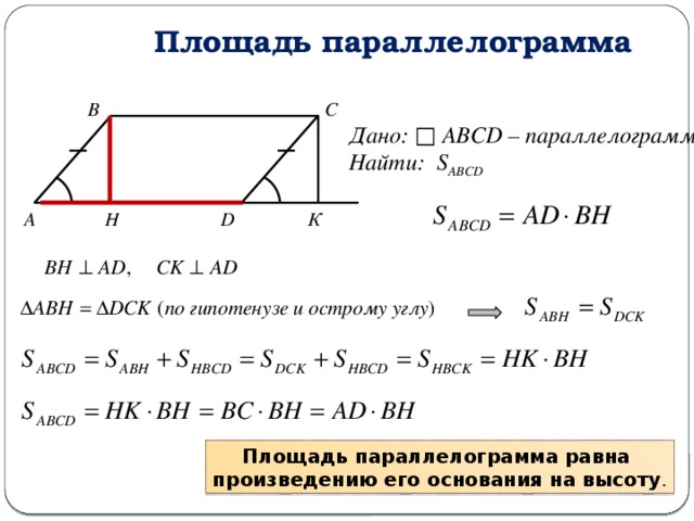 Площадь параллелограмма В С Дано: □ АВСD – параллелограмм Найти: S ABCD К D Н А Площадь параллелограмма равна произведению его основания на высоту . 