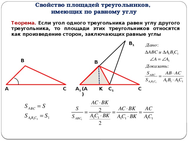 Свойство площадей треугольников, имеющих по равному углу Теорема. Если угол одного треугольника равен углу другого треугольника, то площади этих треугольников относятся как произведение сторон, заключающих равные углы В 1 В В А K А 1 С С С 1 (А) 
