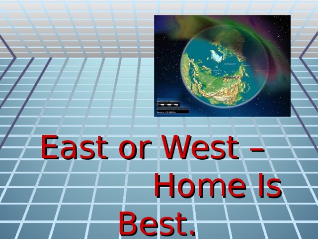 East or West –  Home Is Best.