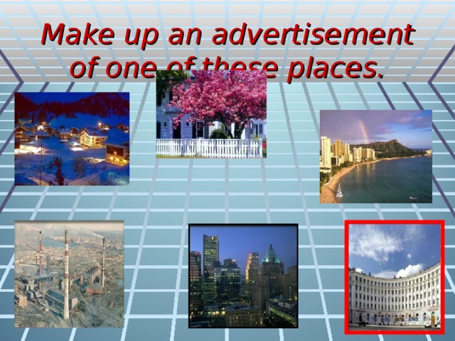 Make up an advertisement of one of these places.