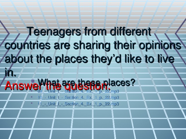 Teenagers from different countries are sharing their opinions about the places they’d like to live in.  Answer the question: