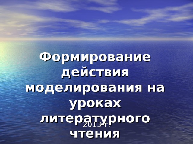   Формирование действия моделирования на уроках литературного чтения 2013 г. 