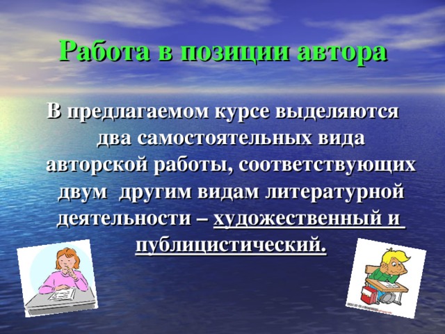 Работа в позиции автора В предлагаемом курсе выделяются два самостоятельных вида авторской работы, соответствующих двум другим видам литературной деятельности – художественный и публицистический. 