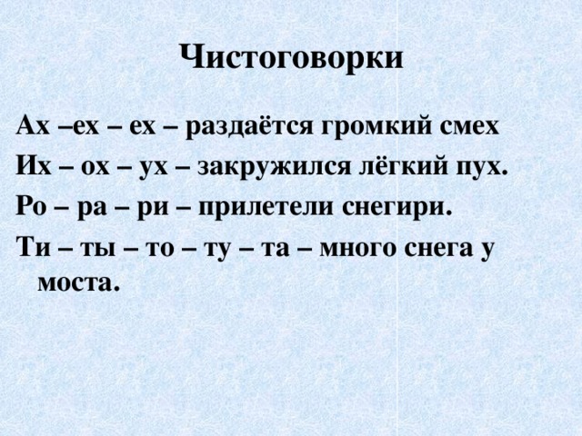 Чистоговорки Ах –ех – ех – раздаётся громкий смех Их – ох – ух – закружился лёгкий пух. Ро – ра – ри – прилетели снегири. Ти – ты – то – ту – та – много снега у моста. 