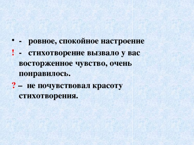 - ровное, спокойное настроение ! - стихотворение вызвало у вас восторженное чувство, очень понравилось. ? – не почувствовал красоту стихотворения. 