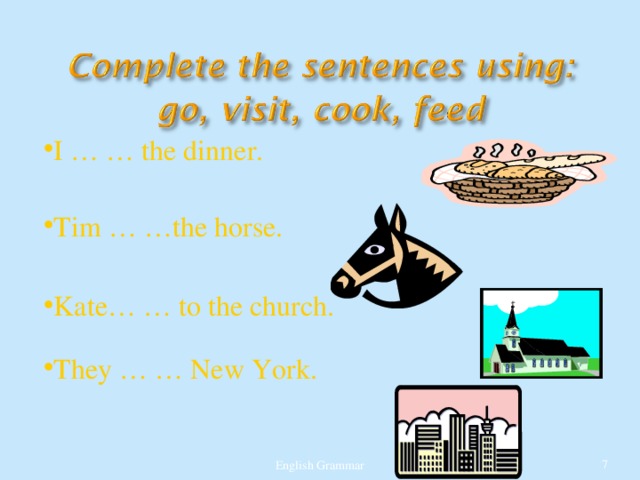 I … … the dinner. Tim … …the horse. Kate… … to the church. They … … New York. English Grammar  