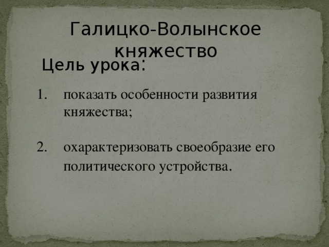 Галицко-Волынское княжество Цель урока : показать особенности развития княжества; охарактеризовать своеобразие его политического устройства .  