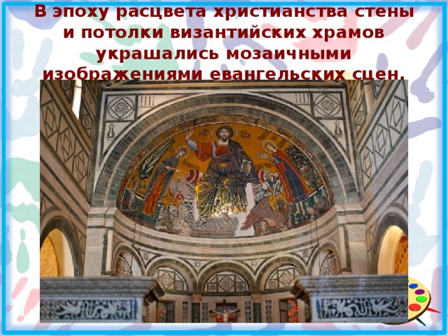 В эпоху расцвета христианства стены и потолки византийских храмов украшались мозаичными изображениями евангельских сцен. 