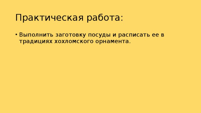 Практическая работа: Выполнить заготовку посуды и расписать ее в традициях хохломского орнамента. 