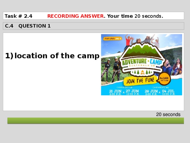 Task # 2.4 RECORDING ANSWER . Your time 20 seconds . C.4 QUESTION 1  location of the camp       20 seconds  