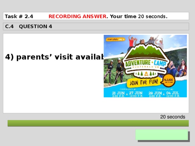 Task # 2.4 RECORDING ANSWER . Your time 20 seconds . C.4 QUESTION 4  4) parents’ visit available       20 seconds  