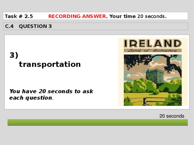 Task # 2.5 RECORDING ANSWER . Your time 20 seconds . C.4 QUESTION 3  3) transportation    You have 20 seconds to ask each question . 20 seconds  