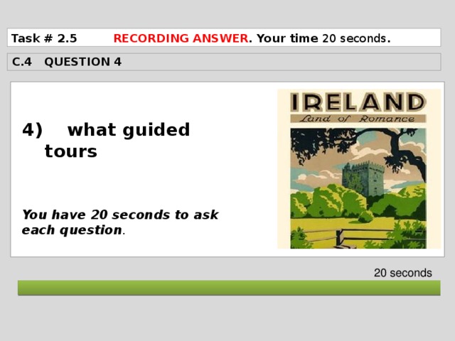 Task # 2.5 RECORDING ANSWER . Your time 20 seconds . C.4 QUESTION 4  4) what guided tours    You have 20 seconds to ask each question . 20 seconds  