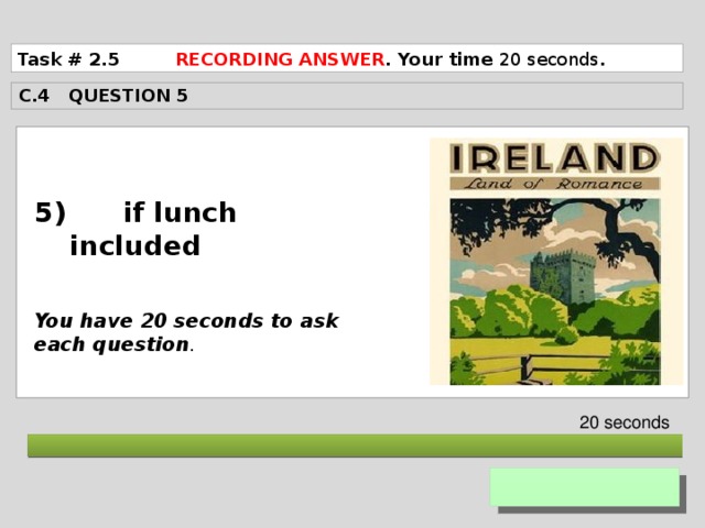 Task # 2.5 RECORDING ANSWER . Your time 20 seconds . C.4 QUESTION 5  5) if lunch included   You have 20 seconds to ask each question . 20 seconds  