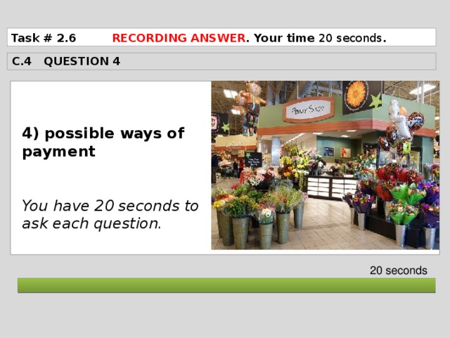 Task # 2.6 RECORDING ANSWER . Your time 20 seconds . C.4 QUESTION 4  4) possible ways of payment   You have 20 seconds to ask each question. 20 seconds  