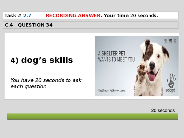 Task # 2.7  RECORDING ANSWER . Your time 20 seconds . C.4 QUESTION 34  4) dog’s skills   You have 20 seconds to ask each question. 20 seconds  