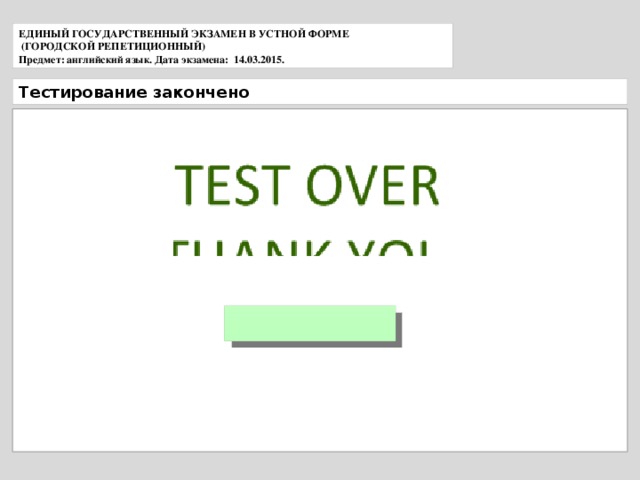 ЕДИНЫЙ ГОСУДАРСТВЕННЫЙ ЭКЗАМЕН В УСТНОЙ ФОРМЕ  (ГОРОДСКОЙ РЕПЕТИЦИОННЫЙ) Предмет: английский язык. Дата экзамена: 14.03.2015. Тестирование закончено 