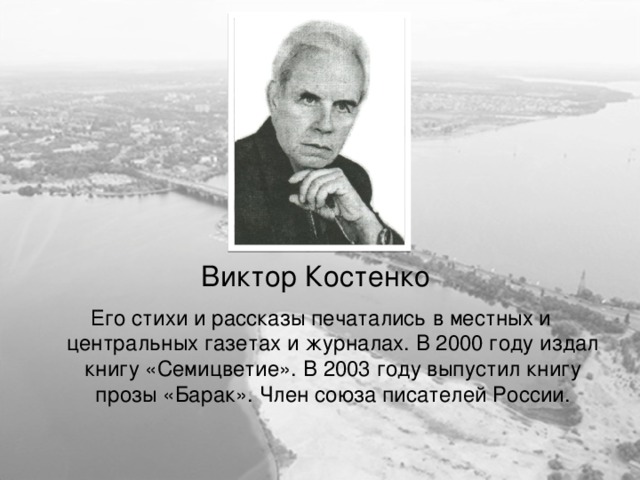 Виктор Костенко Его стихи и рассказы печатались в местных и центральных газетах и журналах. В 2000 году издал книгу «Семицветие». В 2003 году выпустил книгу прозы «Барак». Член союза писателей России. 