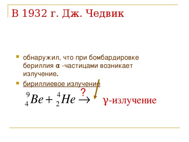 В 1932 г. Дж. Чедвик обнаружил, что при бомбардировке бериллия α -частицами возникает излучение . бириллиевое излучение      ? γ -излучение 