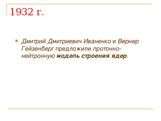 Дмитрий Дмитриевич Иваненко и Вернер Гейзенберг предложили протонно-нейтронную модель строения ядер .  