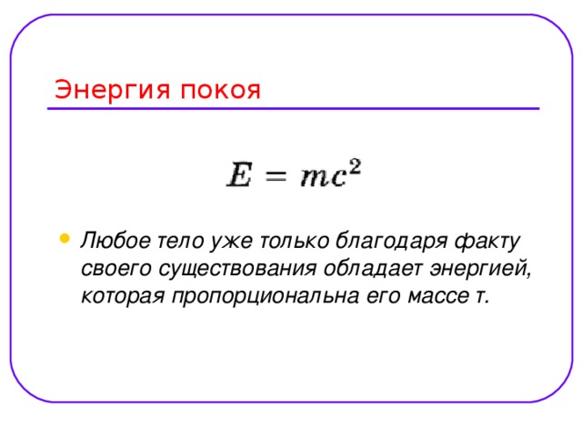 Любое тело уже только благодаря факту своего существования обладает энергией, которая пропорциональна его массе т.  