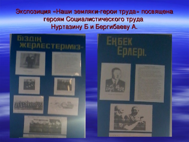 Экспозиция «Наши земляки-герои труда» посвящена героям Социалистического труда  Нуртазину Б и Бергибаеву А. 
