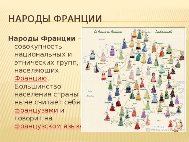 Народы франции Народы Франции  — совокупность национальных и этнических групп, населяющих Францию . Большинство населения страны ныне считает себя французами и говорит на французском языке 