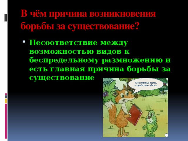 В чём причина возникновения  борьбы за существование?    Несоответствие между возможностью видов к беспредельному размножению и есть главная причина борьбы за существование 