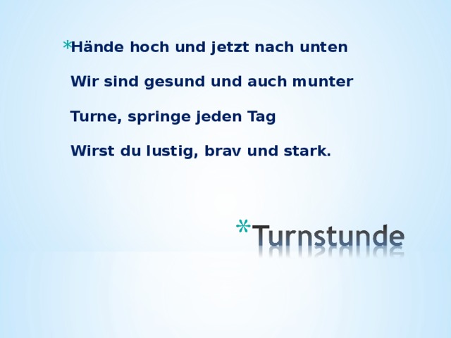 Hände hoch und jetzt nach unten   Wir sind gesund und auch munter   Turne, springe jeden Tag   Wirst du lustig, brav und stark.     