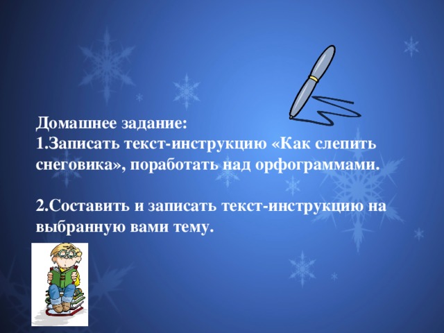 Домашнее задание: 1.Записать текст-инструкцию «Как слепить снеговика», поработать над орфограммами. 2.Составить и записать текст-инструкцию на выбранную вами тему. 