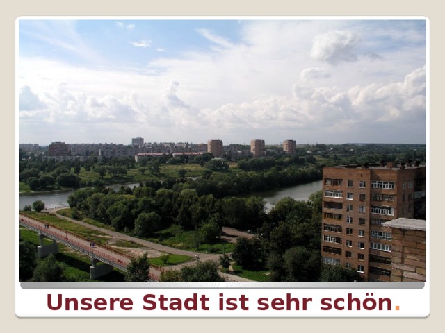 Unsere Stadt ist sehr schön . 