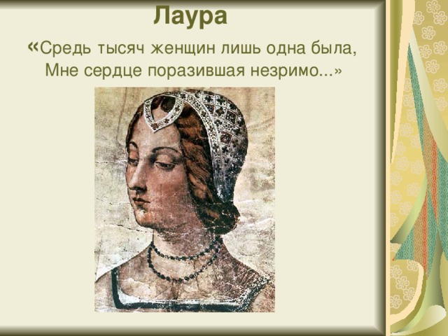 Лаура  « Средь тысяч женщин лишь одна была,  Мне сердце поразившая незримо...» 