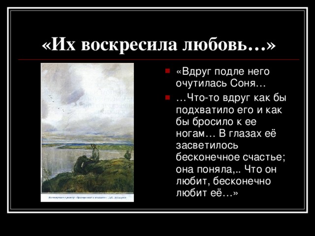 «Их воскресила любовь…» «Вдруг подле него очутилась Соня… … Что-то вдруг как бы подхватило его и как бы бросило к ее ногам… В глазах её засветилось бесконечное счастье; она поняла,.. Что он любит, бесконечно любит её…»  