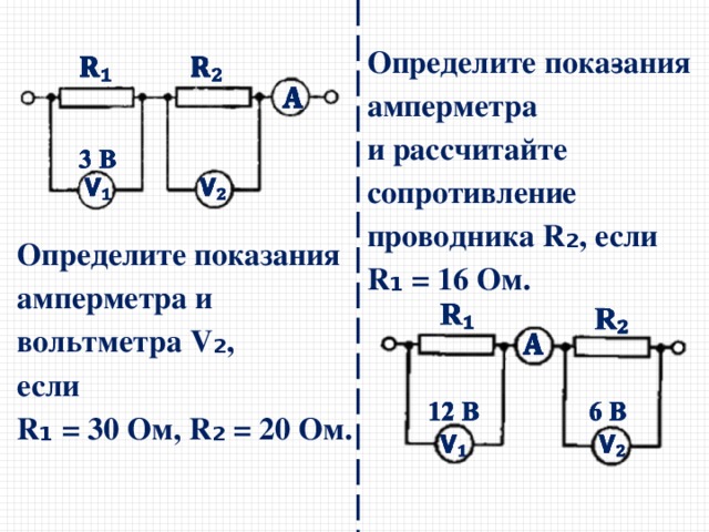 Определите пока­зания амперметра  и рассчитайте сопротивление проводника R ₂ , если R ₁ = 16 Ом. Определите показания амперметра и вольтметра V ₂ , если R ₁ = 30 Ом, R ₂ = 20 Ом. 