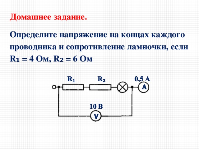 Домашнее задание. Определите напря­жение на концах каждого проводника и сопротивление лам­почки, если R ₁ = 4 Ом, R ₂ = 6 Ом 