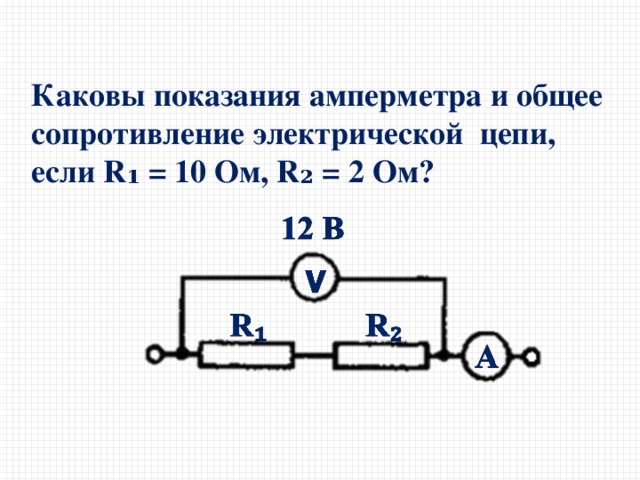 Каковы показания амперметра и общее сопротивление электрической цепи, если R ₁ = 10 Ом, R₂ = 2 Ом? 