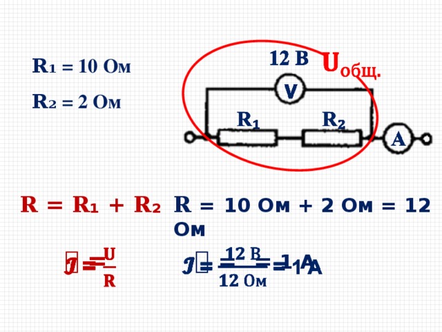   𝐑 ₁ = 10 Ом 𝐑 ₂ = 2 Ом 𝐑 = 𝐑₁ + 𝐑₂ 𝐑 =  10 Ом + 2 Ом = 12 Ом  𝓘 =  = 1 А   𝓘  =   