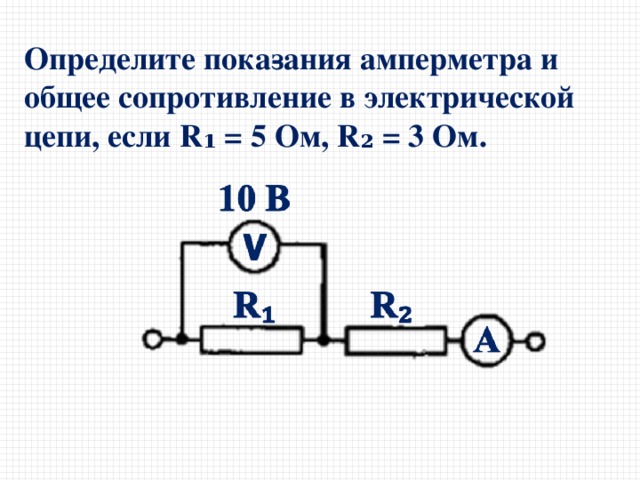 Определите пока­зания амперметра и общее сопротивление в электрической цепи, если R ₁ = 5 Ом, R₂ = 3 Ом.   