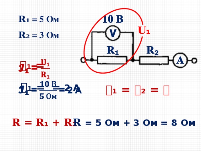   𝐑 ₁ = 5 Ом 𝐑 ₂ = 3 Ом 𝐔₁ 𝓘 ₁ =   𝓘₁ =   = 2 А   𝓘₁ = 𝓘₂ = 𝓘 𝐑 = 𝐑₁ + 𝐑₂ 𝐑 = 5 Ом + 3 Ом = 8 Ом  